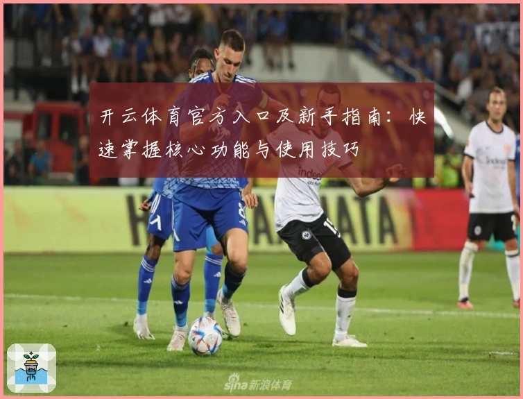 开云体育官方入口及新手指南：快速掌握核心功能与使用技巧