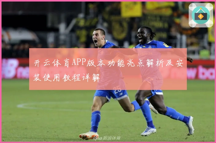 开云体育APP版本功能亮点解析及安装使用教程详解