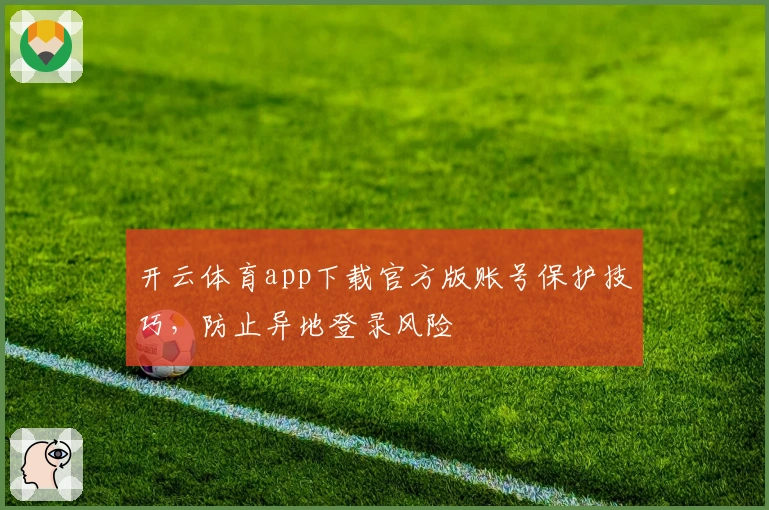 开云体育app下载官方版账号保护技巧，防止异地登录风险