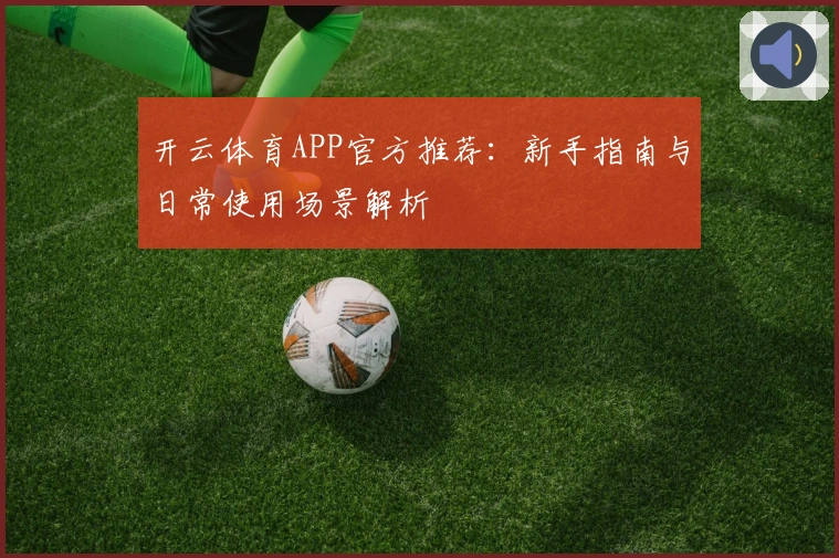 开云体育APP官方推荐：新手指南与日常使用场景解析