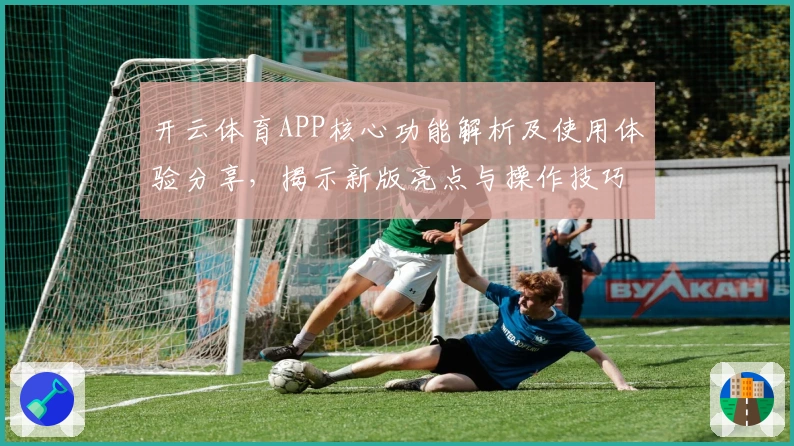 开云体育APP核心功能解析及使用体验分享，揭示新版亮点与操作技巧