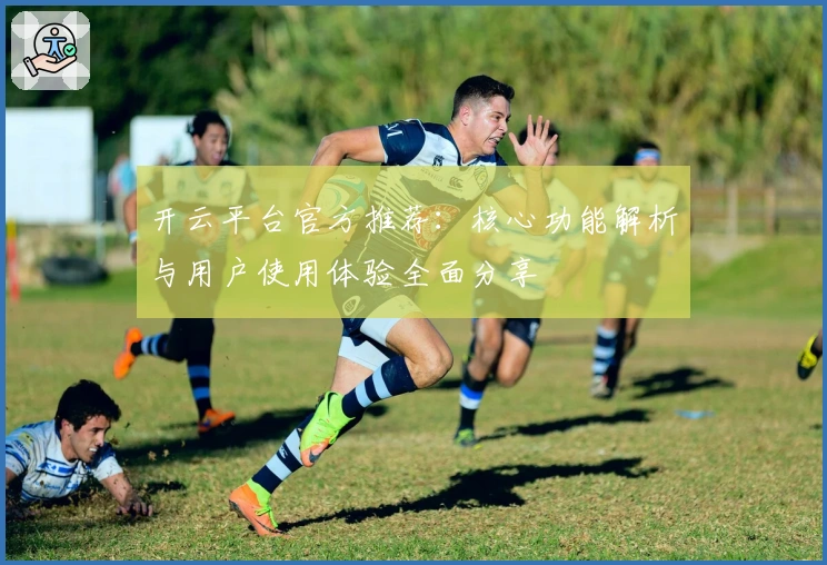 开云平台官方推荐：核心功能解析与用户使用体验全面分享