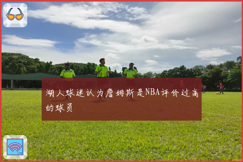 湖人球迷认为詹姆斯是NBA评价过高的球员