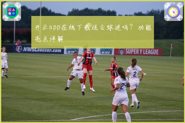 开云app在线下载适合球迷吗？功能亮点详解