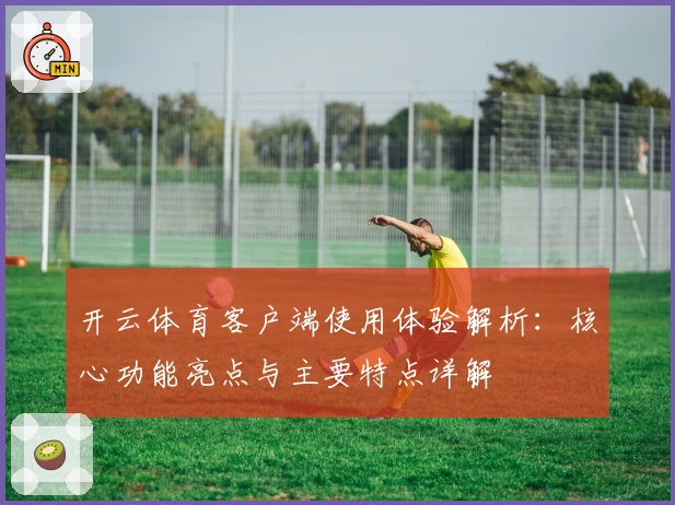 开云体育客户端使用体验解析：核心功能亮点与主要特点详解