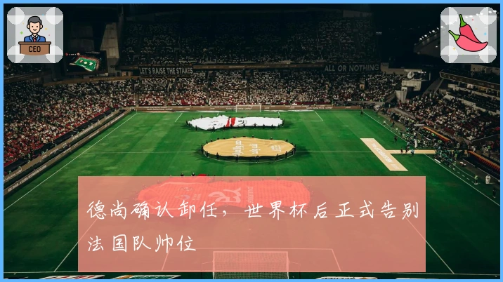 德尚确认卸任，世界杯后正式告别法国队帅位