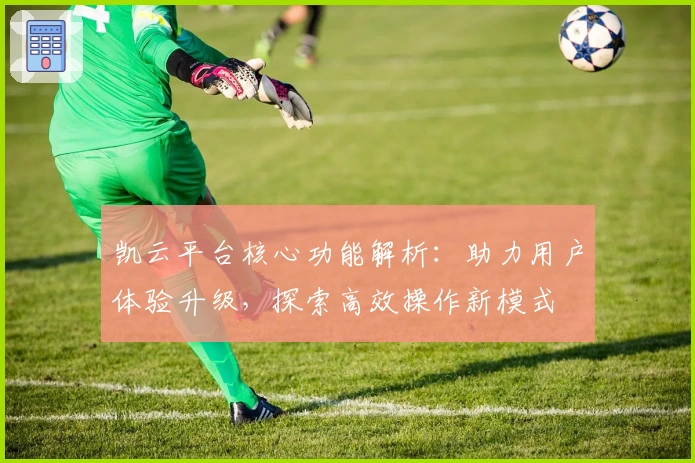 凯云平台核心功能解析：助力用户体验升级，探索高效操作新模式