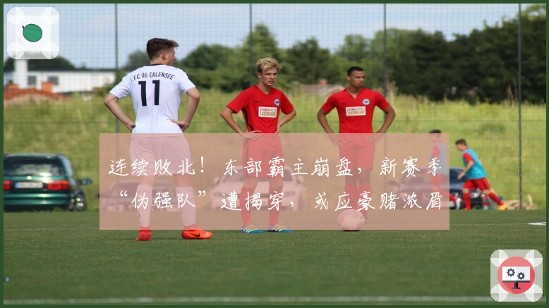 连续败北！东部霸主崩盘，新赛季“伪强队”遭揭穿，或应豪赌浓眉