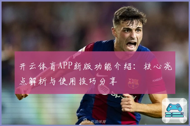 开云体育APP新版功能介绍：核心亮点解析与使用技巧分享