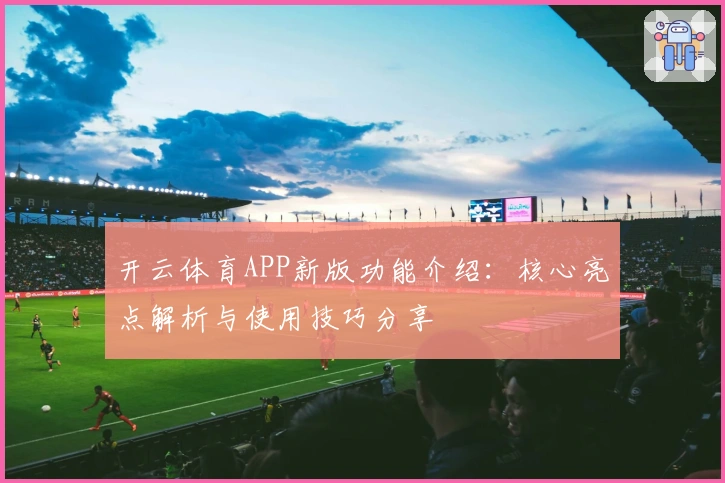 开云体育APP新版功能介绍：核心亮点解析与使用技巧分享