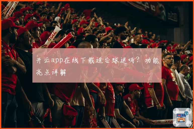 开云app在线下载适合球迷吗?功能亮点详解