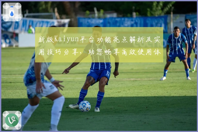 新版Kaiyun平台功能亮点解析及实用技巧分享，助您畅享高效使用体验