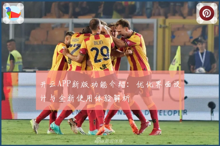 开云APP新版功能介绍:优化界面设计与全新使用体验解析