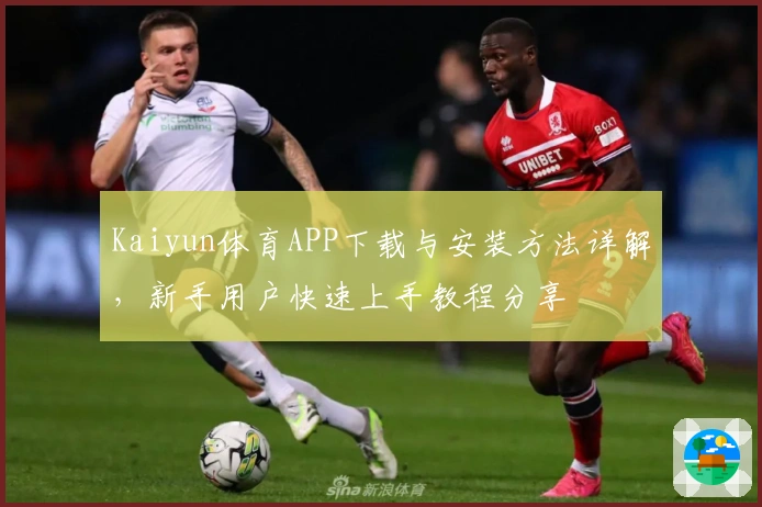 Kaiyun体育APP下载与安装方法详解，新手用户快速上手教程分享