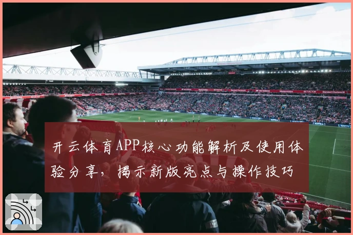 开云体育APP核心功能解析及使用体验分享，揭示新版亮点与操作技巧