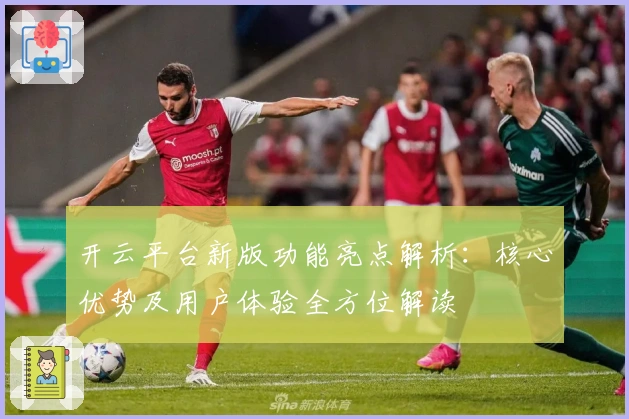 开云平台新版功能亮点解析：核心优势及用户体验全方位解读