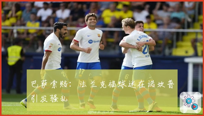 巴萨索赔：法兰克福球迷在诺坎普引发骚乱