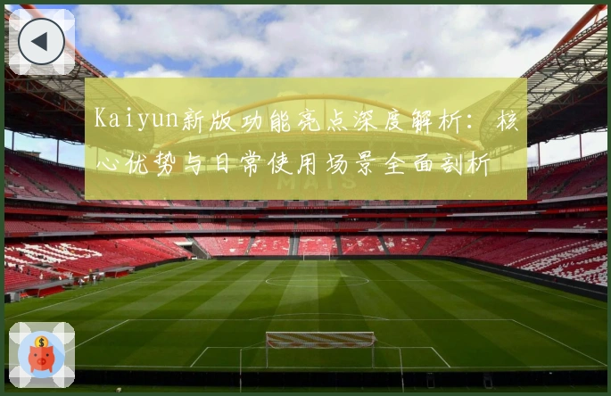 Kaiyun新版功能亮点深度解析：核心优势与日常使用场景全面剖析
