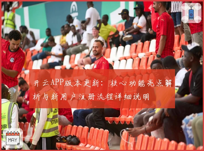 开云APP版本更新:核心功能亮点解析与新用户注册流程详细说明